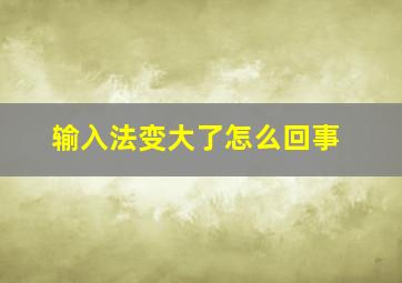 输入法变大了怎么回事