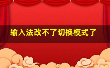 输入法改不了切换模式了