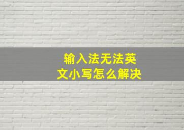 输入法无法英文小写怎么解决