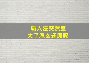 输入法突然变大了怎么还原呢