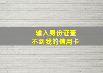 输入身份证查不到我的信用卡