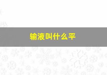 输液叫什么平