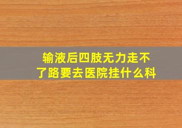 输液后四肢无力走不了路要去医院挂什么科