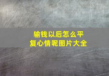 输钱以后怎么平复心情呢图片大全