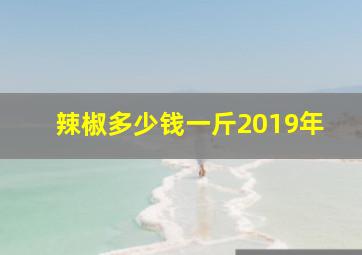 辣椒多少钱一斤2019年