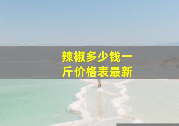 辣椒多少钱一斤价格表最新