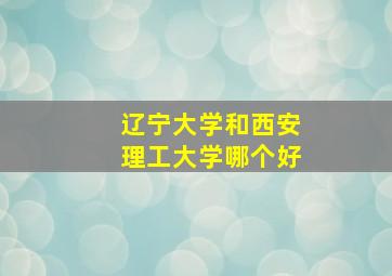 辽宁大学和西安理工大学哪个好