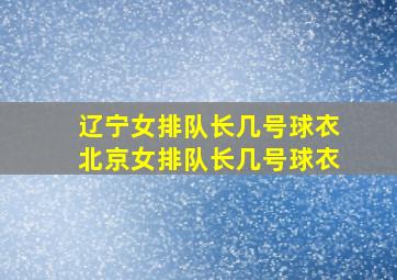 辽宁女排队长几号球衣北京女排队长几号球衣