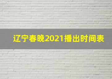 辽宁春晚2021播出时间表