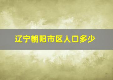 辽宁朝阳市区人口多少