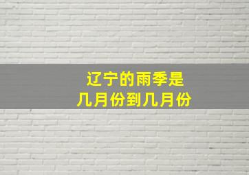 辽宁的雨季是几月份到几月份