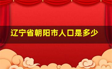 辽宁省朝阳市人口是多少