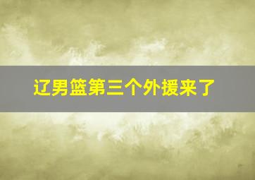 辽男篮第三个外援来了