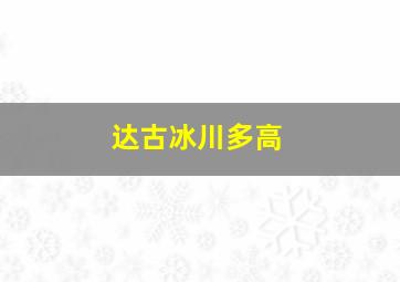 达古冰川多高