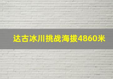 达古冰川挑战海拔4860米