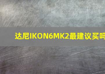 达尼IKON6MK2最建议买吗