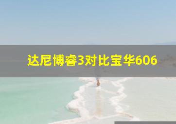 达尼博睿3对比宝华606