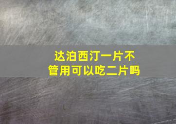 达泊西汀一片不管用可以吃二片吗