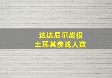 达达尼尔战役土耳其参战人数