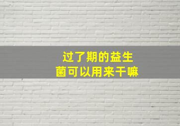 过了期的益生菌可以用来干嘛