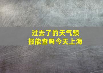 过去了的天气预报能查吗今天上海