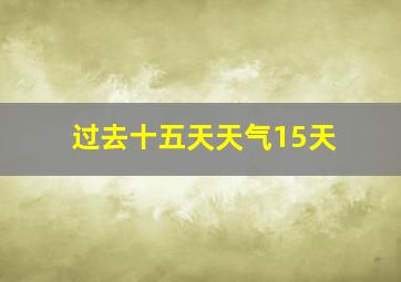 过去十五天天气15天