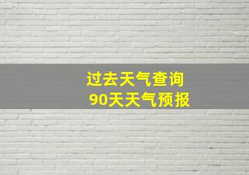 过去天气查询90天天气预报