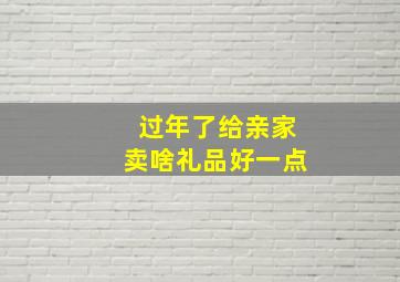 过年了给亲家卖啥礼品好一点