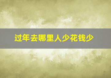 过年去哪里人少花钱少