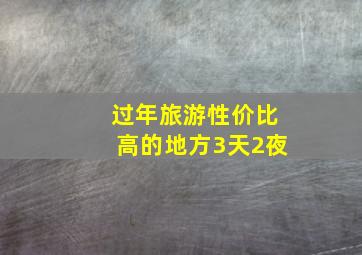 过年旅游性价比高的地方3天2夜