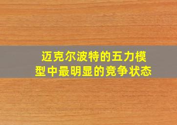 迈克尔波特的五力模型中最明显的竞争状态