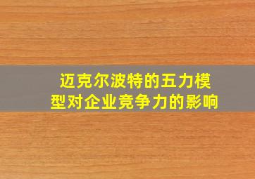 迈克尔波特的五力模型对企业竞争力的影响