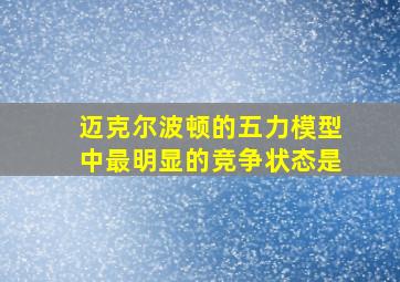 迈克尔波顿的五力模型中最明显的竞争状态是