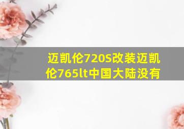 迈凯伦720S改装迈凯伦765lt中国大陆没有