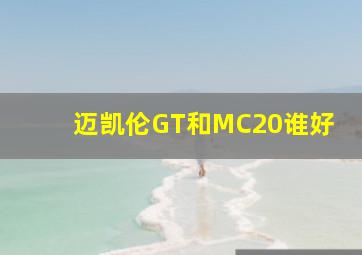 迈凯伦GT和MC20谁好