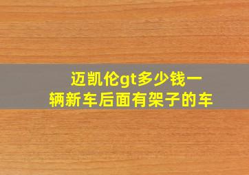 迈凯伦gt多少钱一辆新车后面有架子的车