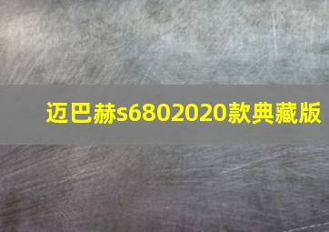 迈巴赫s6802020款典藏版