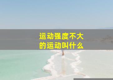 运动强度不大的运动叫什么