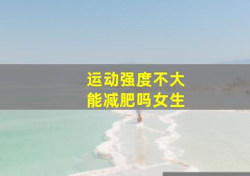 运动强度不大能减肥吗女生