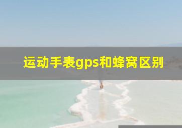 运动手表gps和蜂窝区别