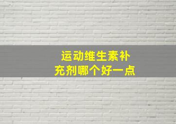 运动维生素补充剂哪个好一点