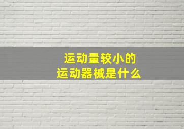 运动量较小的运动器械是什么