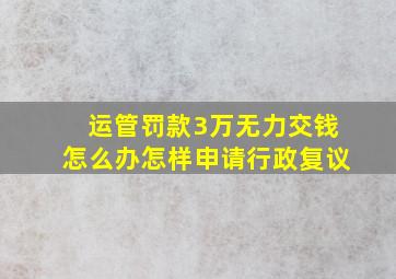 运管罚款3万无力交钱怎么办怎样申请行政复议