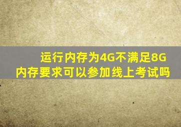 运行内存为4G不满足8G内存要求可以参加线上考试吗