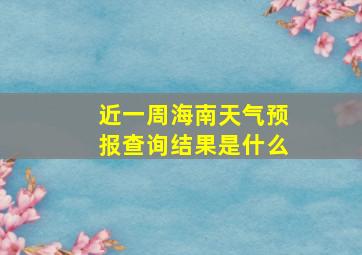 近一周海南天气预报查询结果是什么