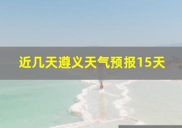 近几天遵义天气预报15天