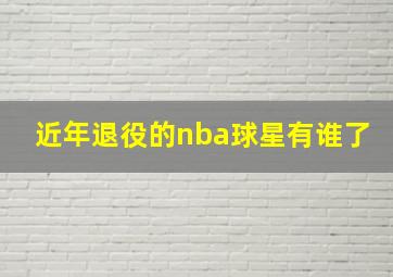 近年退役的nba球星有谁了