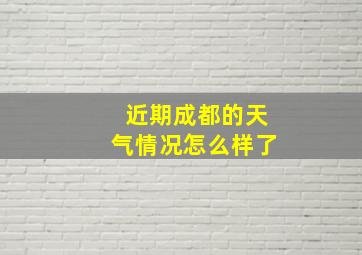 近期成都的天气情况怎么样了