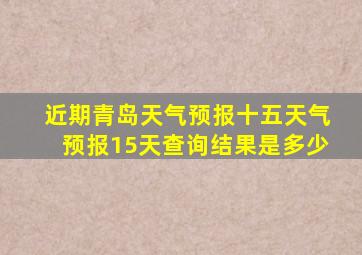 近期青岛天气预报十五天气预报15天查询结果是多少