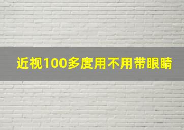 近视100多度用不用带眼睛